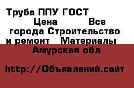 Труба ППУ ГОСТ 30732-2006 › Цена ­ 333 - Все города Строительство и ремонт » Материалы   . Амурская обл.